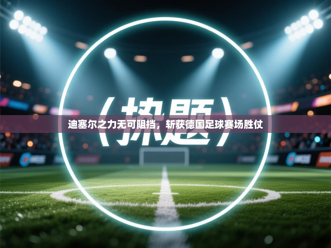迪塞尔之力无可阻挡，斩获德国足球赛场胜仗  第2张