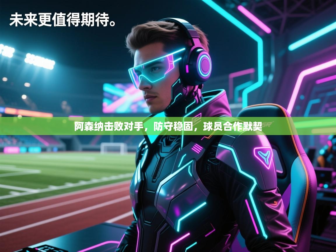 阿森纳击败对手，防守稳固，球员合作默契